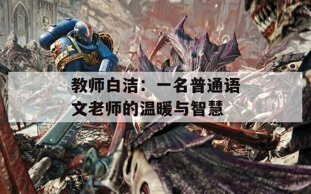 教师白洁：一名普通语文老师的温暖与智慧