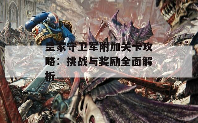 皇家守卫军附加关卡攻略：挑战与奖励全面解析