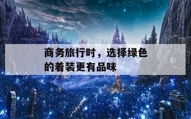 商务旅行时，选择绿色的着装更有品味