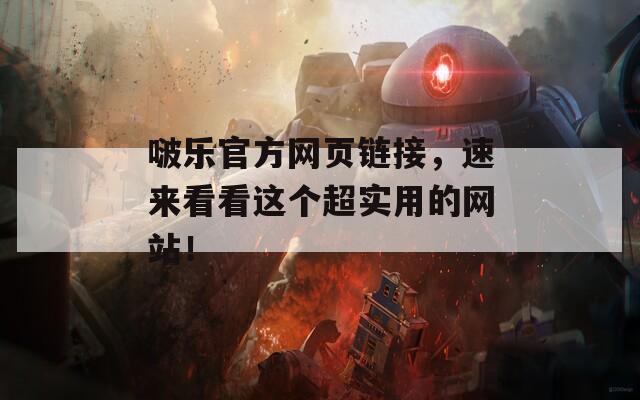 啵乐官方网页链接，速来看看这个超实用的网站！