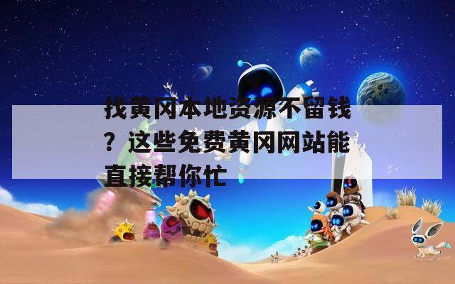 找黄冈本地资源不留钱？这些免费黄冈网站能直接帮你忙