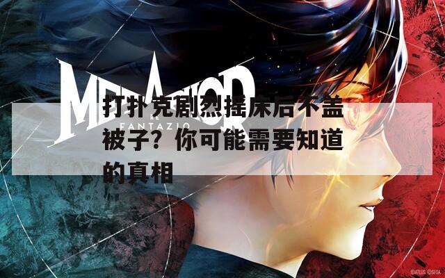 打扑克剧烈摇床后不盖被子？你可能需要知道的真相