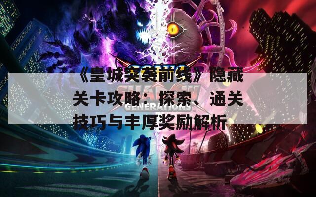 《皇城突袭前线》隐藏关卡攻略：探索、通关技巧与丰厚奖励解析