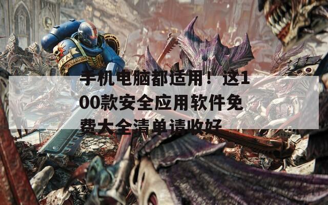手机电脑都适用！这100款安全应用软件免费大全清单请收好