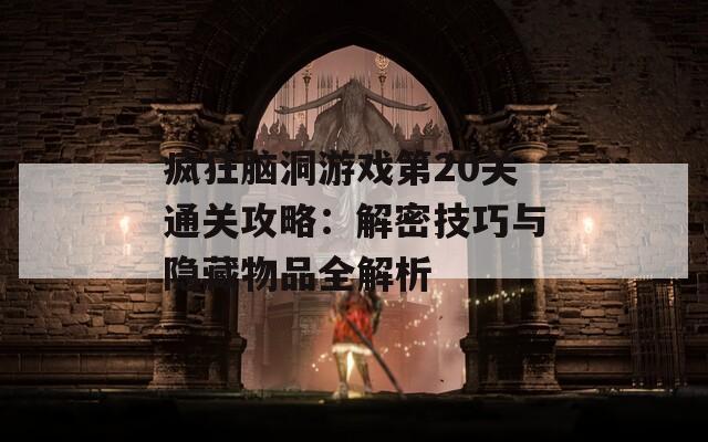 疯狂脑洞游戏第20关通关攻略：解密技巧与隐藏物品全解析