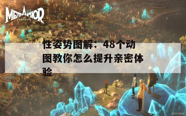 性姿势图解：48个动图教你怎么提升亲密体验