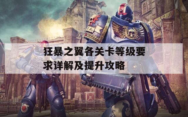 狂暴之翼各关卡等级要求详解及提升攻略