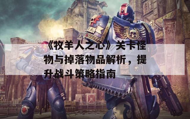 《牧羊人之心》关卡怪物与掉落物品解析，提升战斗策略指南
