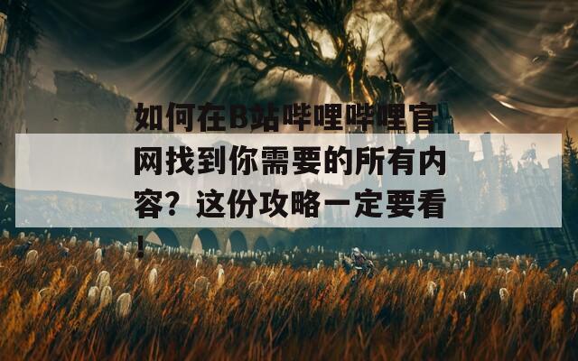 如何在B站哔哩哔哩官网找到你需要的所有内容？这份攻略一定要看！