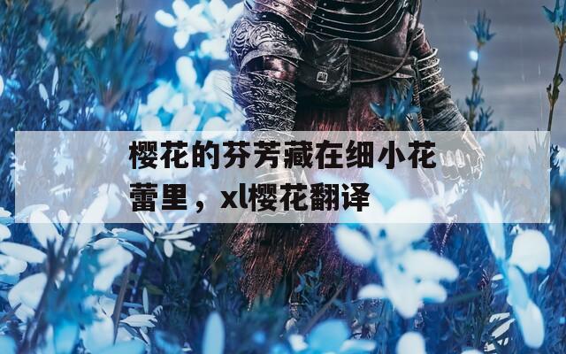 樱花的芬芳藏在细小花蕾里，xl樱花翻译