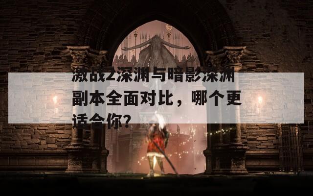 激战2深渊与暗影深渊副本全面对比，哪个更适合你？