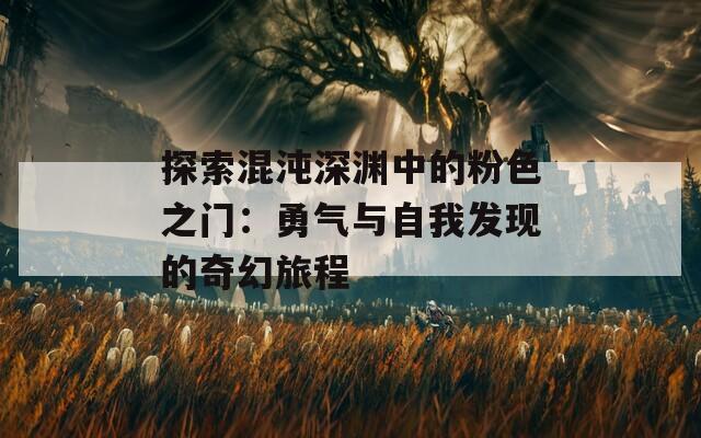 探索混沌深渊中的粉色之门：勇气与自我发现的奇幻旅程
