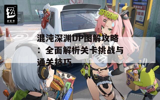 混沌深渊DP图解攻略：全面解析关卡挑战与通关技巧