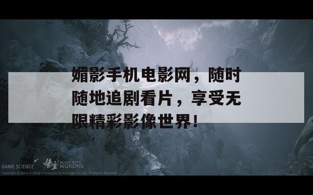 媚影手机电影网，随时随地追剧看片，享受无限精彩影像世界！