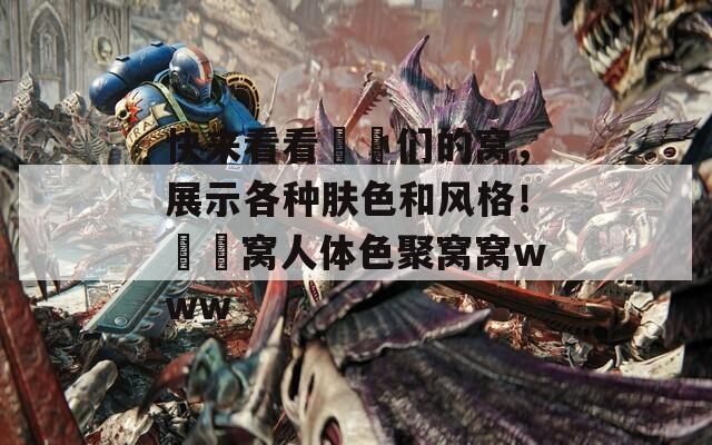 快来看看妺妺们的窝，展示各种肤色和风格！妺妺窝人体色聚窝窝www