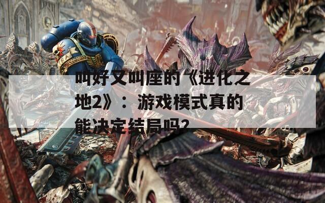 叫好又叫座的《进化之地2》：游戏模式真的能决定结局吗？