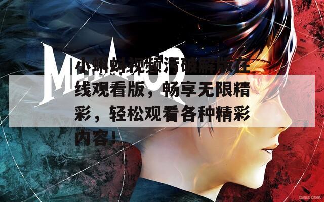 小蝌蚪视频污破解版在线观看版，畅享无限精彩，轻松观看各种精彩内容！