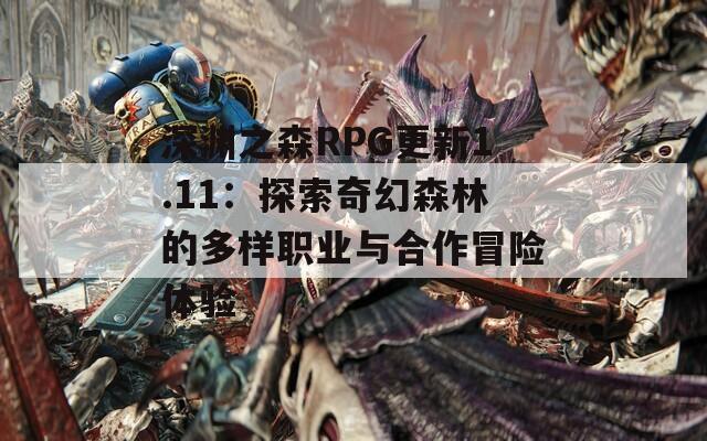 深渊之森RPG更新1.11：探索奇幻森林的多样职业与合作冒险体验