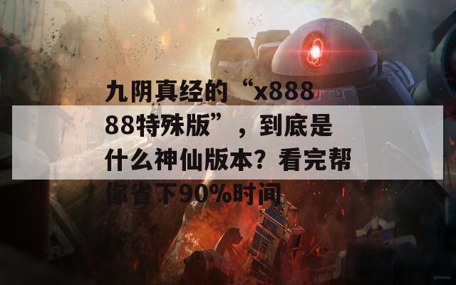 九阴真经的“x88888特殊版”，到底是什么神仙版本？看完帮你省下90%时间