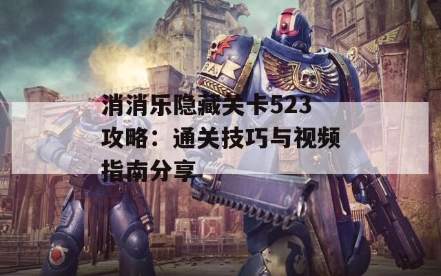 消消乐隐藏关卡523攻略：通关技巧与视频指南分享