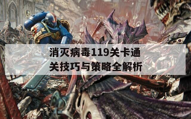 消灭病毒119关卡通关技巧与策略全解析