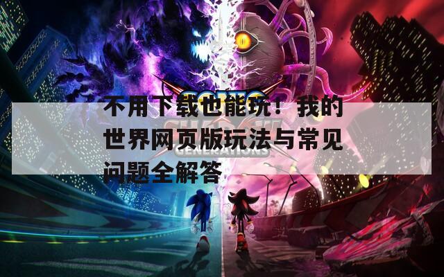不用下载也能玩！我的世界网页版玩法与常见问题全解答