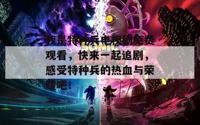 我是特种兵电视剧免费观看，快来一起追剧，感受特种兵的热血与荣耀吧！