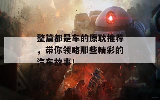 整篇都是车的原耽推荐，带你领略那些精彩的汽车故事！