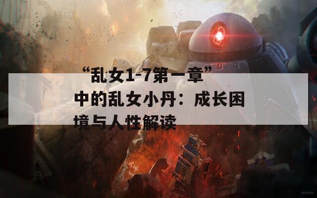 “乱女1-7第一章”中的乱女小丹：成长困境与人性解读