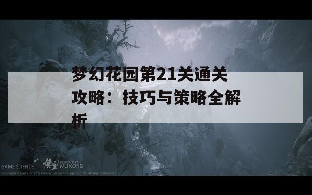 梦幻花园第21关通关攻略：技巧与策略全解析