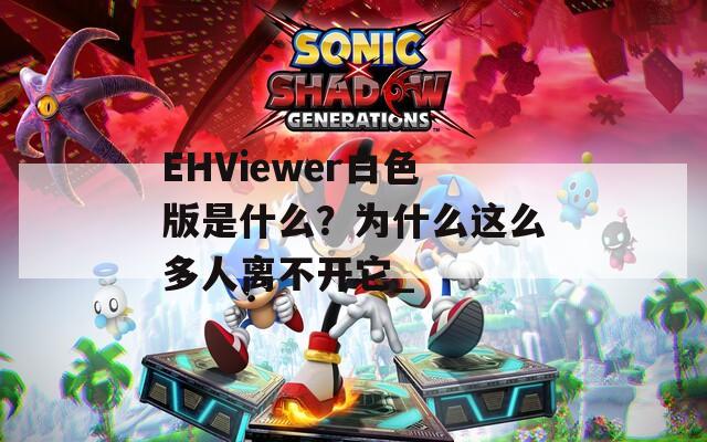 EHViewer白色版是什么？为什么这么多人离不开它_
