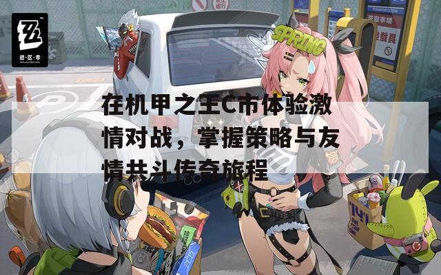 在机甲之王C市体验激情对战，掌握策略与友情共斗传奇旅程