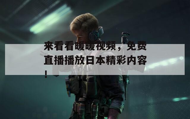 来看看暖暖视频，免费直播播放日本精彩内容！
