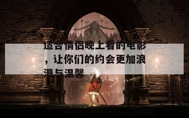 适合情侣晚上看的电影，让你们的约会更加浪漫与温馨
