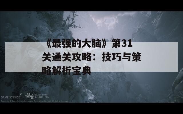 《最强的大脑》第31关通关攻略：技巧与策略解析宝典