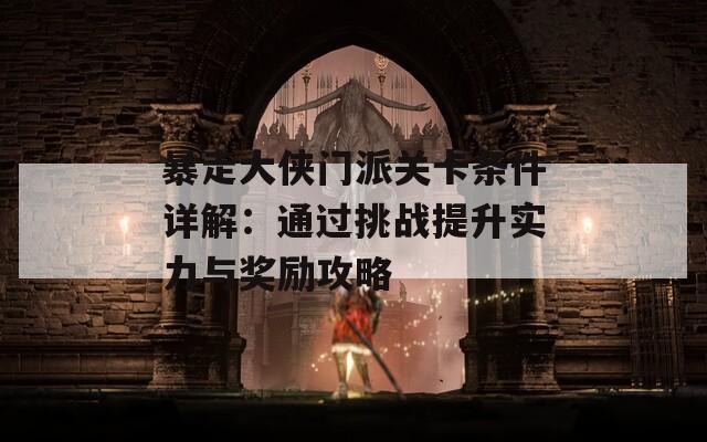 暴走大侠门派关卡条件详解：通过挑战提升实力与奖励攻略