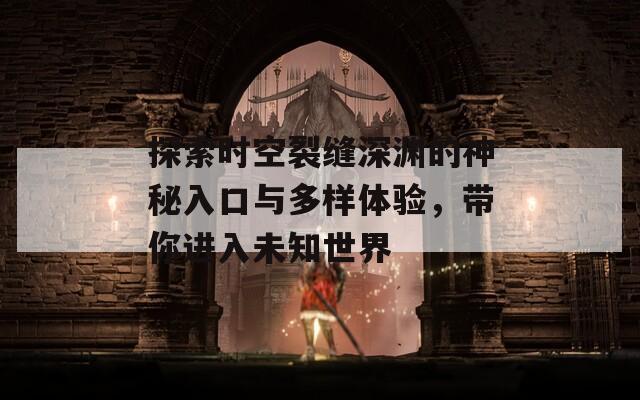 探索时空裂缝深渊的神秘入口与多样体验，带你进入未知世界