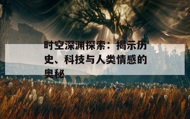 时空深渊探索：揭示历史、科技与人类情感的奥秘