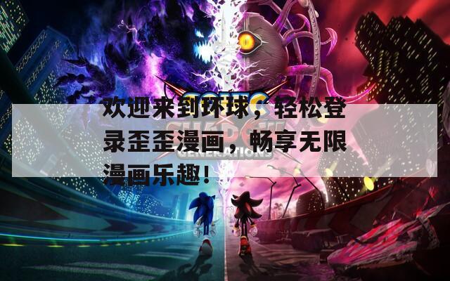 欢迎来到环球，轻松登录歪歪漫画，畅享无限漫画乐趣！