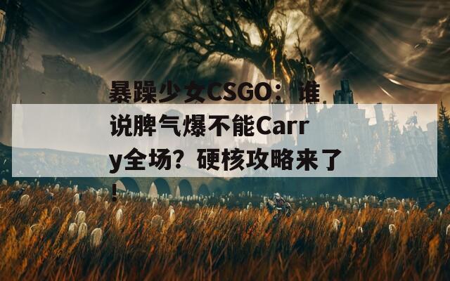 暴躁少女CSGO：谁说脾气爆不能Carry全场？硬核攻略来了！