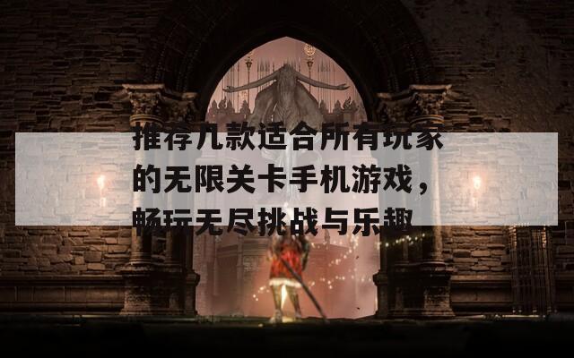 推荐几款适合所有玩家的无限关卡手机游戏，畅玩无尽挑战与乐趣