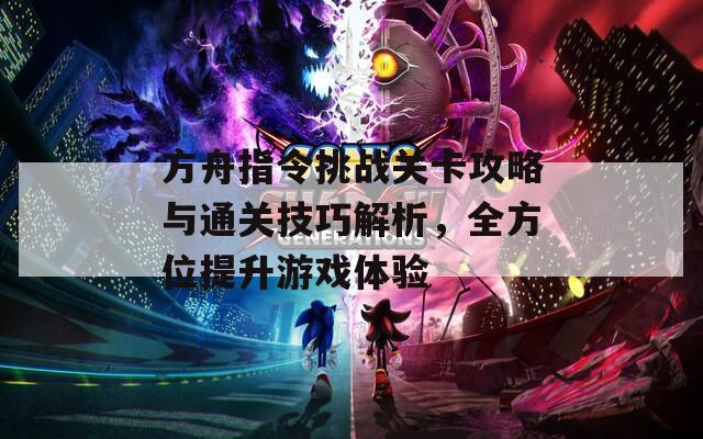 方舟指令挑战关卡攻略与通关技巧解析，全方位提升游戏体验