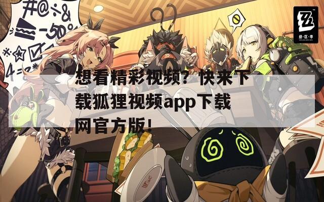 想看精彩视频？快来下载狐狸视频app下载网官方版！