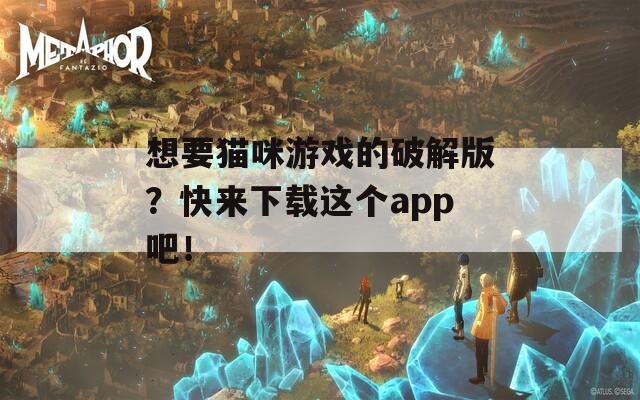 想要猫咪游戏的破解版？快来下载这个app吧！