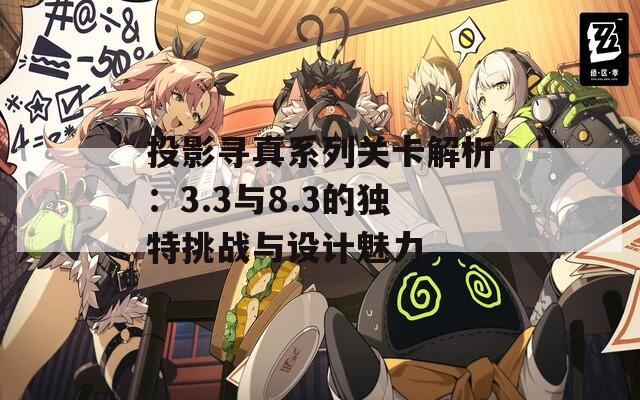 投影寻真系列关卡解析：3.3与8.3的独特挑战与设计魅力