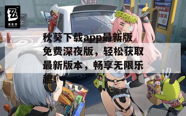 秋葵下载app最新版免费深夜版，轻松获取最新版本，畅享无限乐趣！