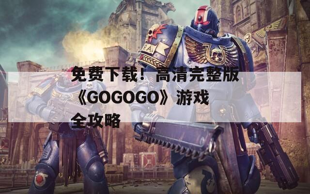 免费下载！高清完整版《GOGOGO》游戏全攻略