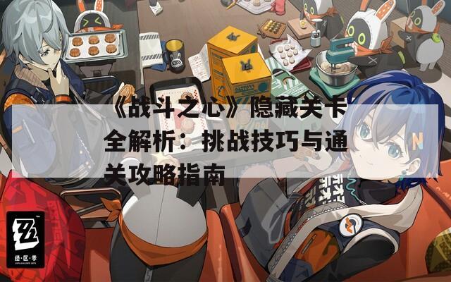 《战斗之心》隐藏关卡全解析：挑战技巧与通关攻略指南