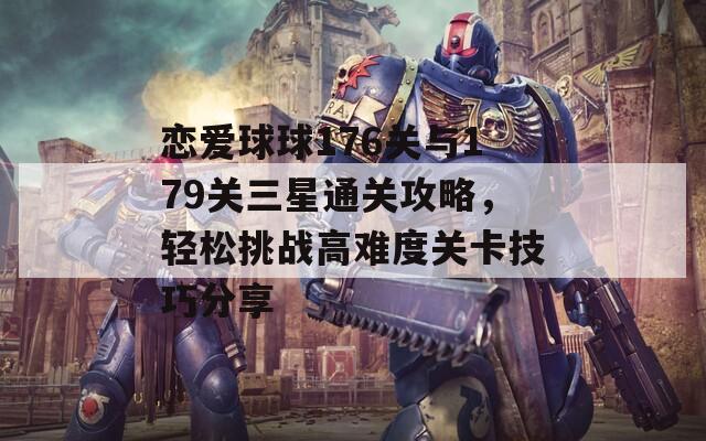 恋爱球球176关与179关三星通关攻略，轻松挑战高难度关卡技巧分享