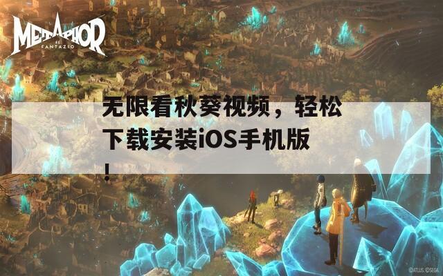 无限看秋葵视频，轻松下载安装iOS手机版！
